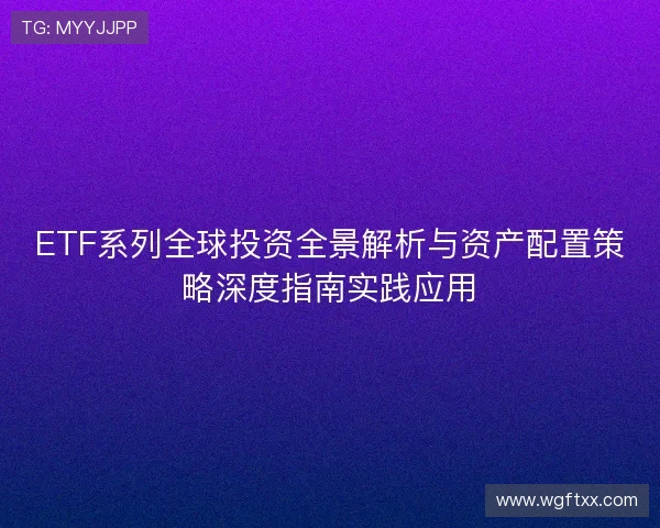 ETF系列全球投资全景解析与资产配置策略深度指南实践应用